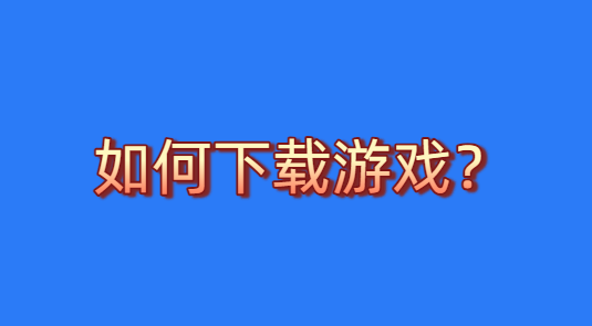如何下载游戏？-热游宝库