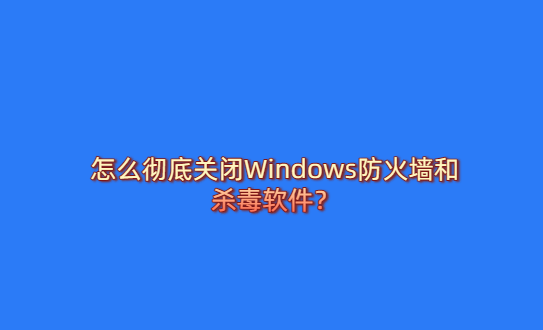 怎么彻底关闭Windows防火墙和杀毒软件？-热游宝库